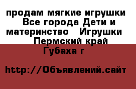 продам мягкие игрушки - Все города Дети и материнство » Игрушки   . Пермский край,Губаха г.